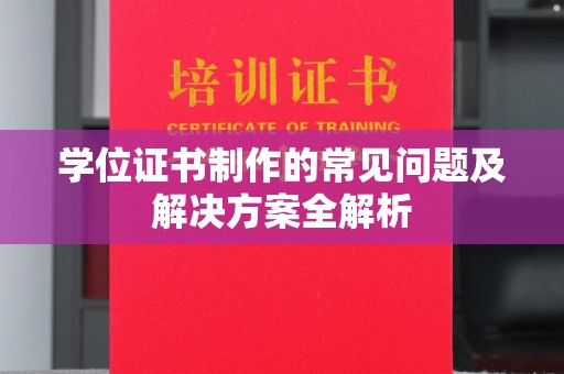 内蒙古学位证书制作的常见问题及解决方案全解析