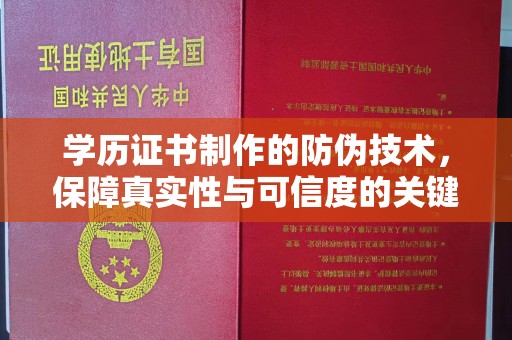 内蒙古学历证书制作的防伪技术，保障真实性与可信度的关键