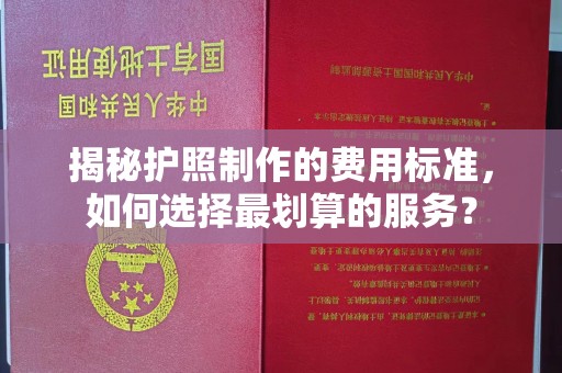 内蒙古揭秘护照制作的费用标准，如何选择最划算的服务？