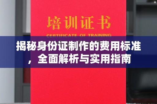 内蒙古揭秘身份证制作的费用标准，全面解析与实用指南