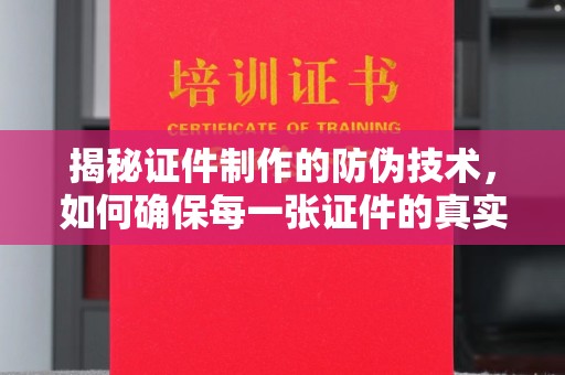 内蒙古揭秘证件制作的防伪技术，如何确保每一张证件的真实性