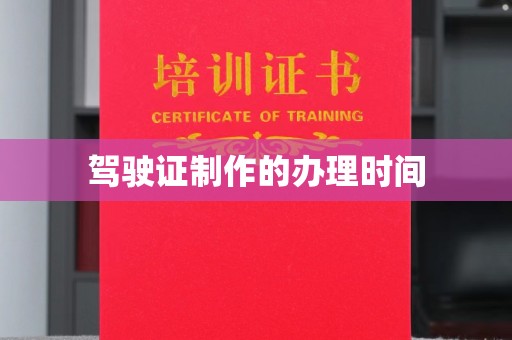 内蒙古驾驶证制作的办理时间