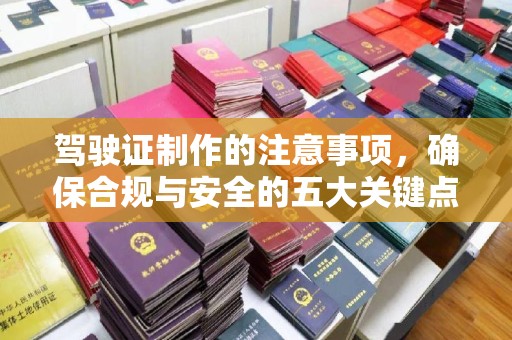 内蒙古驾驶证制作的注意事项，确保合规与安全的五大关键点