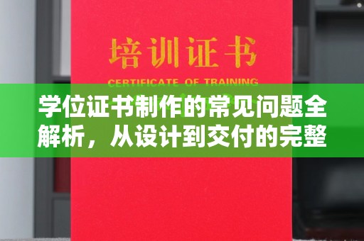 内蒙古学位证书制作的常见问题全解析，从设计到交付的完整指南