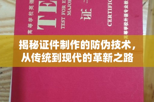 内蒙古揭秘证件制作的防伪技术，从传统到现代的革新之路