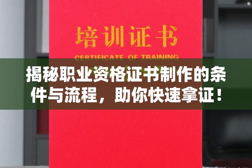 内蒙古揭秘职业资格证书制作的条件与流程，助你快速拿证！